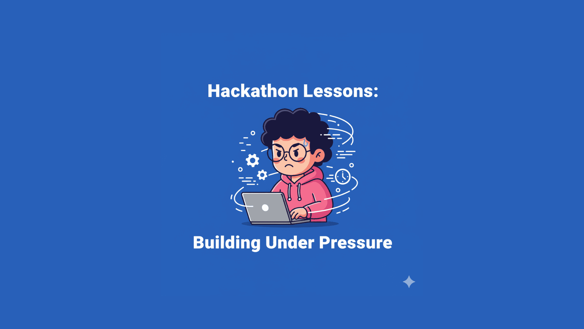 What Hackathons Taught Me About Building Under Pressure